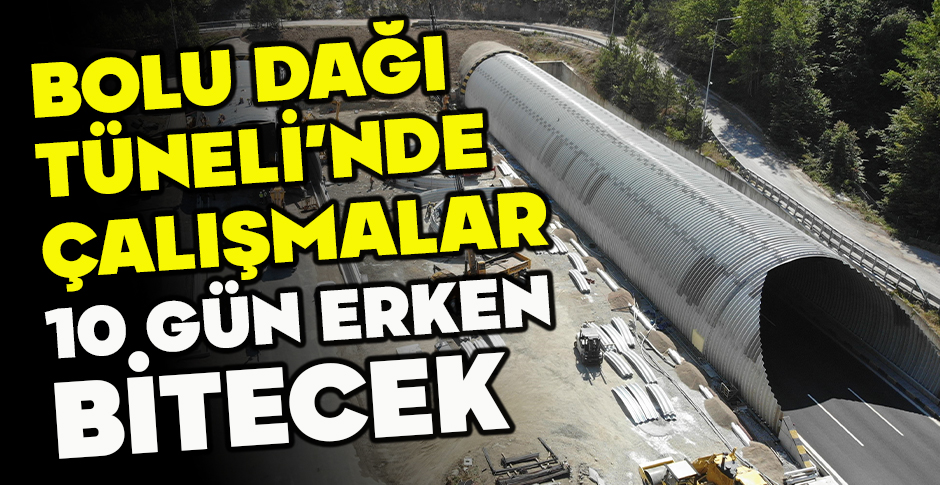 BOLU DAĞI TÜNELİ’NDE ÇALIŞMALAR 10 GÜN ERKEN BİTECEK