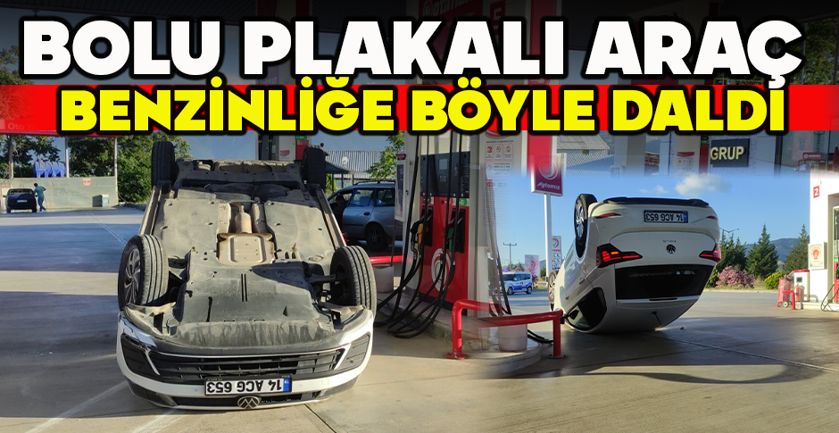 BOLU PLAKALI ARAÇ BENZİNLİĞE BÖYLE DALDI