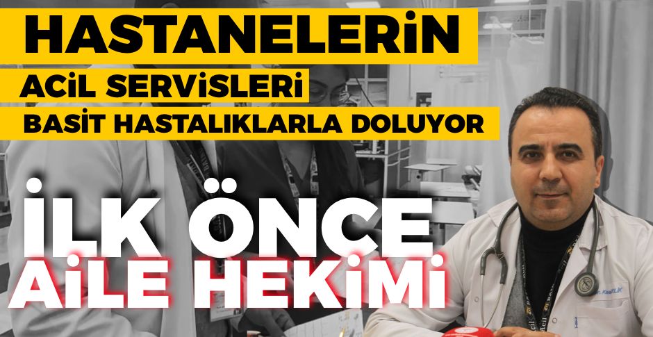 “ACİL SERVİS YERİNE ÖNCE AİLE HEKİMİNİZE DANIŞIN”