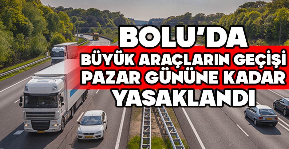 BOLU’DA BÜYÜK ARAÇLARIN GEÇİŞİ PAZAR GÜNÜNE KADAR YASAKLANDI