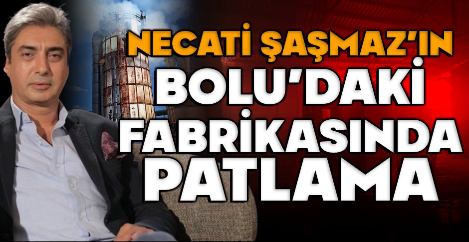 BOLU’DA NECATİ ŞAŞMAZ’IN FABRİKASINDA PATLAMA