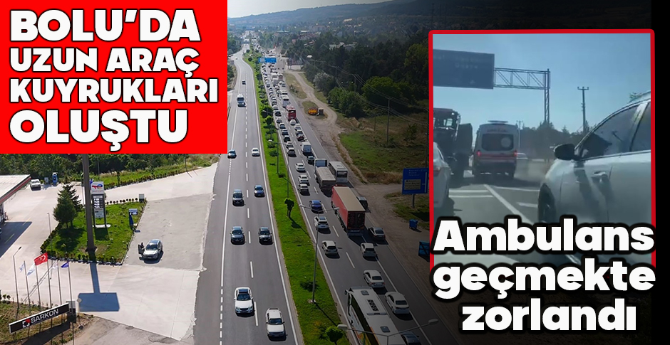 BOLU’DA UZUN ARAÇ  KUYRUKLARI OLUŞTU... AMBULANS GEÇMEKTE ZORLANDI