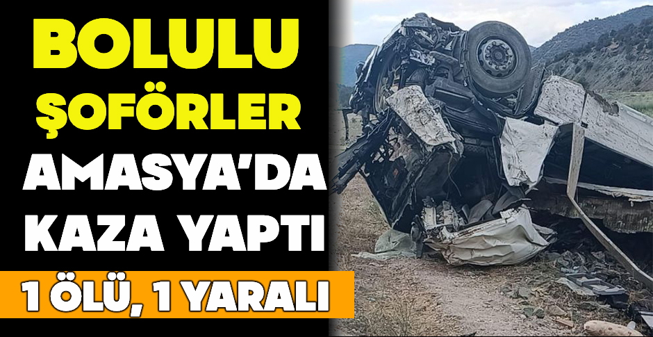 BOLULU ŞOFÖRLER  AMASYA’DA KAZA YAPTI: 1 ÖLÜ, 1 YARALI