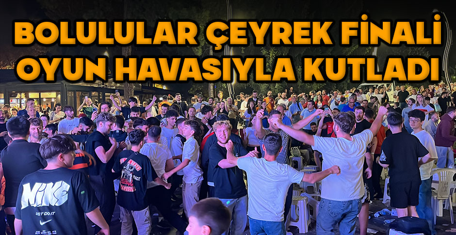 BOLULULAR ÇEYREK FİNALİ OYUN HAVASIYLA KUTLADI