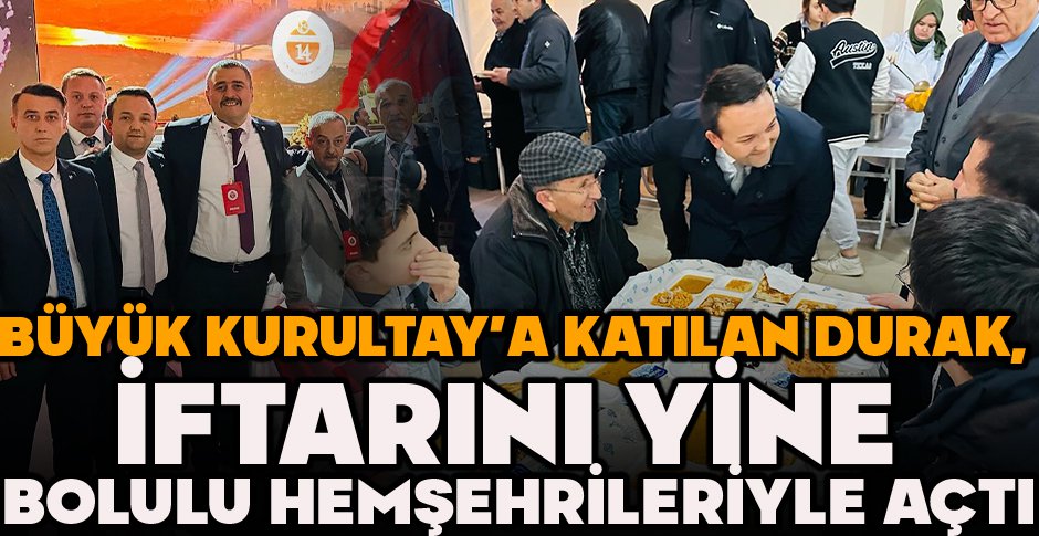 BÜYÜK KURULTAY’A KATILAN DURAK, İFTARINI YİNE BOLULU HEMŞEHRİLERİYLE AÇTI