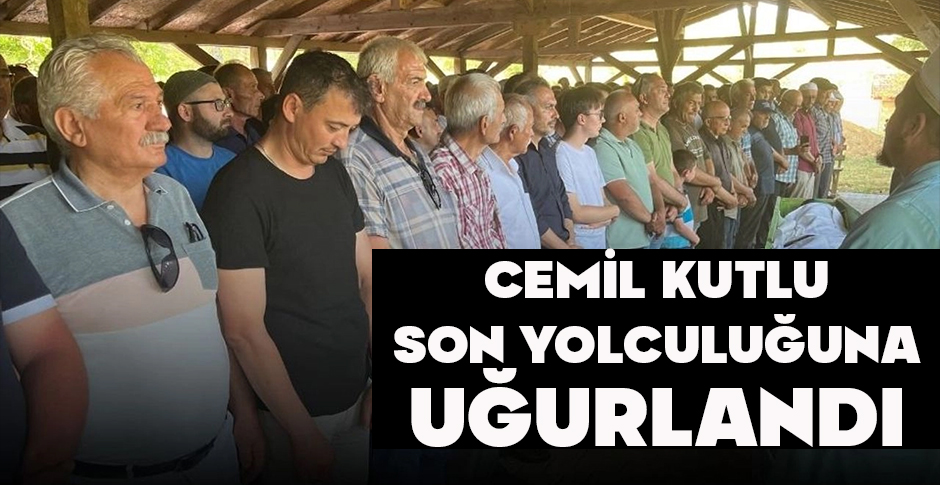 CEMİL KUTLU SON YOLCULUĞUNA UĞURLANDI
