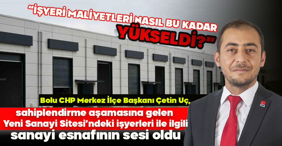 ÇETİN UÇ: “İŞYERİ MALİYETLERİ NASIL BU KADAR YÜKSELDİ?
