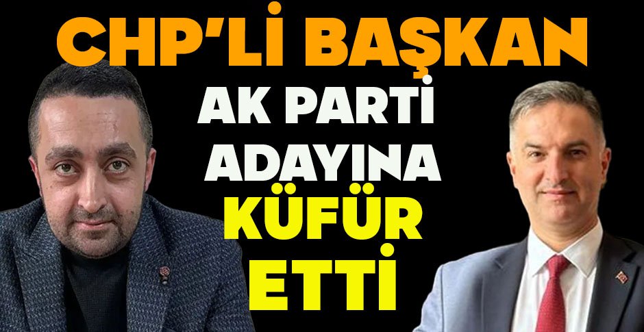 CHP'Lİ BAŞKAN AK PARTİ ADAYINA KÜFÜR ETTİ