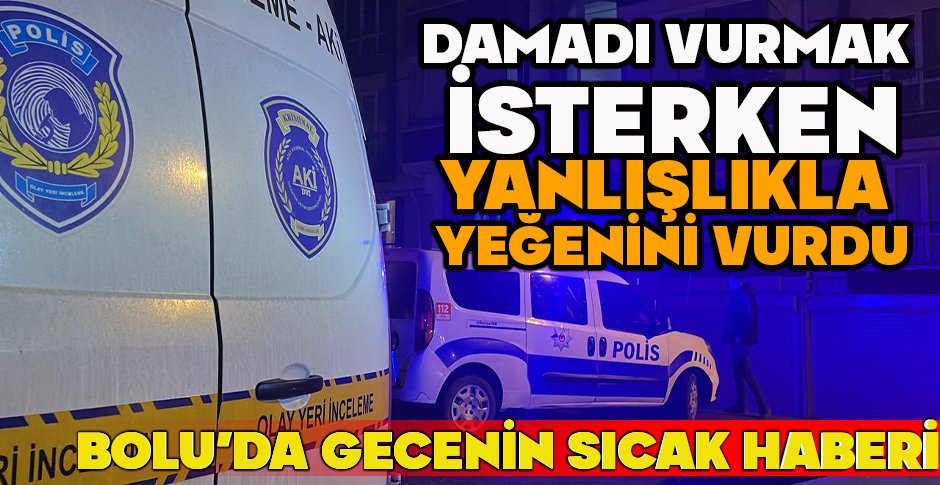 DAMADI VURMAK İSTERKEN YANLIŞLIKLA YEĞENİNİ VURDU... BOLU'DA GECENİN SICAK HABERİ