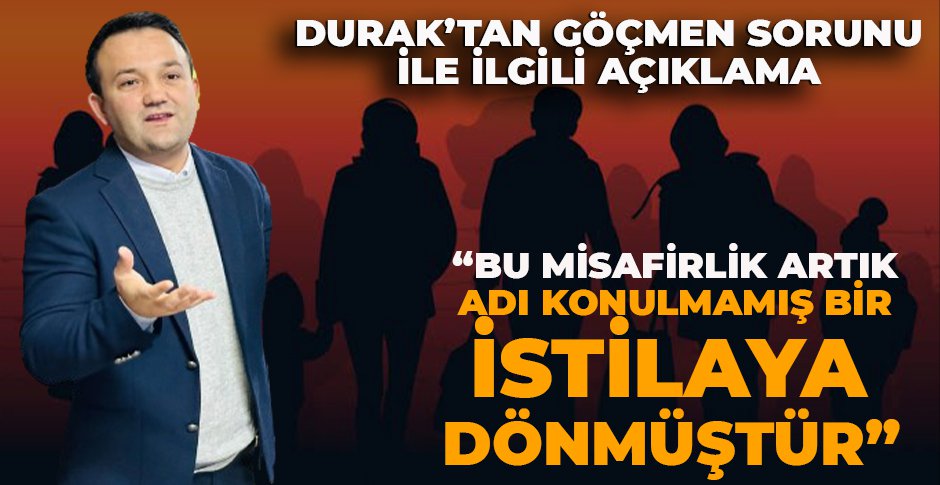 DURAK’TAN GÖÇMEN SORUNU İLE İLGİLİ AÇIKLAMA   “BU MİSAFİRLİK ARTIK ADI KONULMAMIŞ BİR İSTİLAYA DÖNMÜŞTÜR”