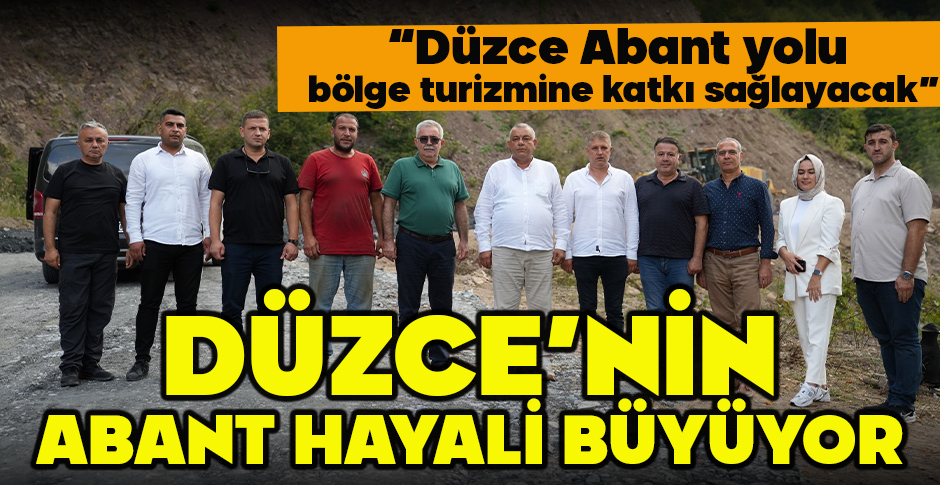 DÜZCE’NİN ABANT HAYALİ BÜYÜYOR... 