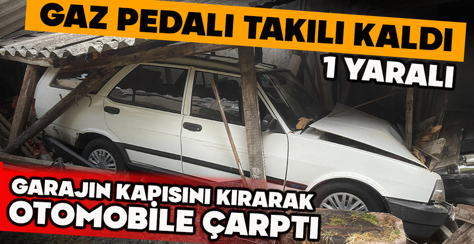 GAZ PEDALI TAKILI KALDI...GARAJIN KAPISINI KIRARAK  OTOMOBİLE ÇARPTI: 1 YARALI