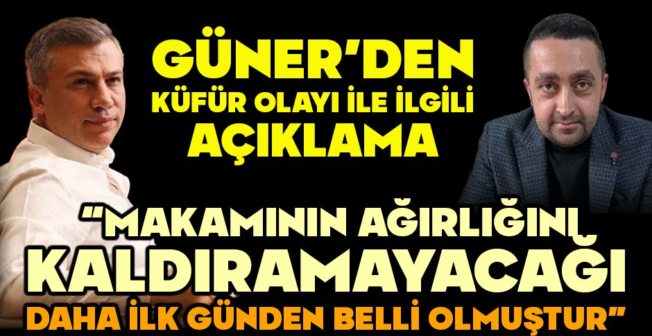 GÜNER'DEN KÜFÜR OLAYI İLE İLGİLİ AÇIKLAMA 