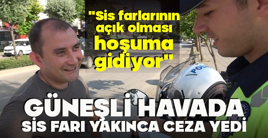 GÜNEŞLİ HAVADA SİS FARI YAKINCA CEZA YEDİ 
