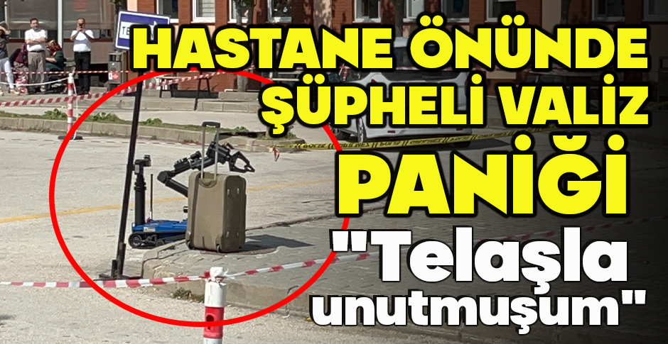 HASTANE ÖNÜNDE ŞÜPHELİ VALİZ PANİĞİ 