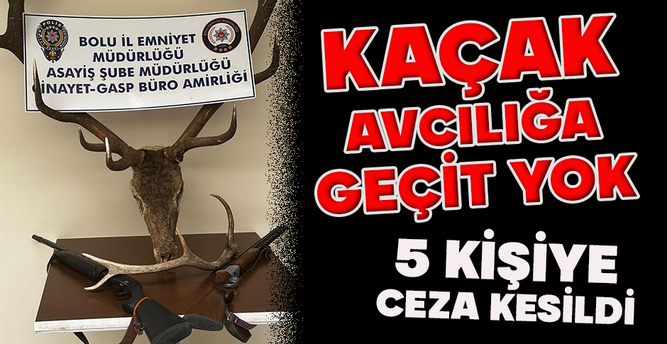 KAÇAK AVCILIĞA GEÇİT YOK: 5 KİŞİYE CEZA KESİLDİ