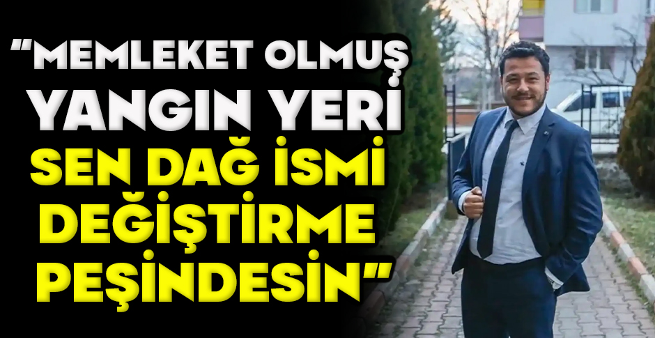 KARAGÖZ “MEMLEKET OLMUŞ  YANGIN YERİ SEN DAĞ İSMİ  DEĞİŞTİRME  PEŞİNDESİN”
