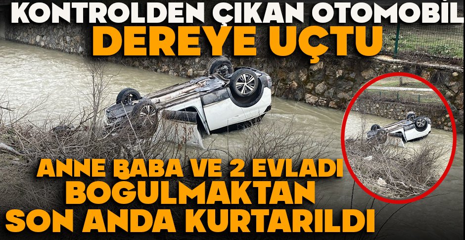 KONTROLDEN ÇIKAN OTOMOBİL DEREYE UÇTU... ANNE BABA VE 2 EVLADI BOĞULMAKTAN SON ANDA KURTARILDI