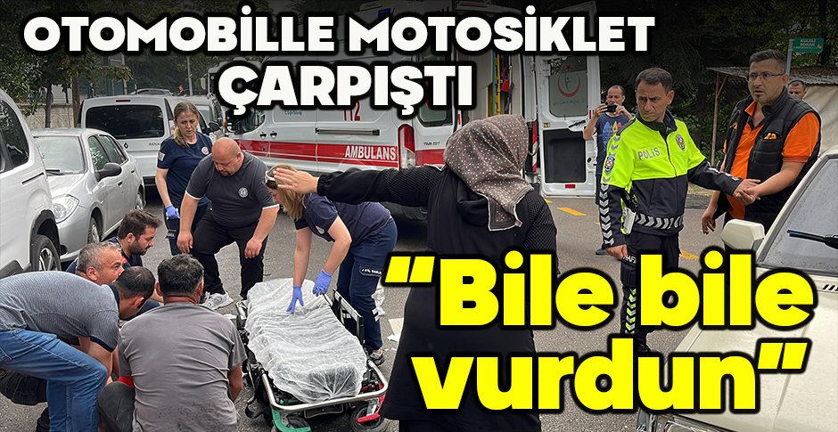 OTOMOBİLLE MOTOSİKLET ÇARPIŞTI: “BİLE BİLE VURDUN