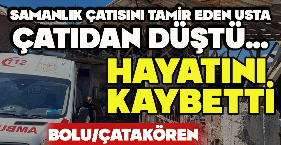 SAMANLIK ÇATISINI TAMİR EDEN USTA ÇATIDAN DÜŞTÜ... HAYATINI KAYBETTİ