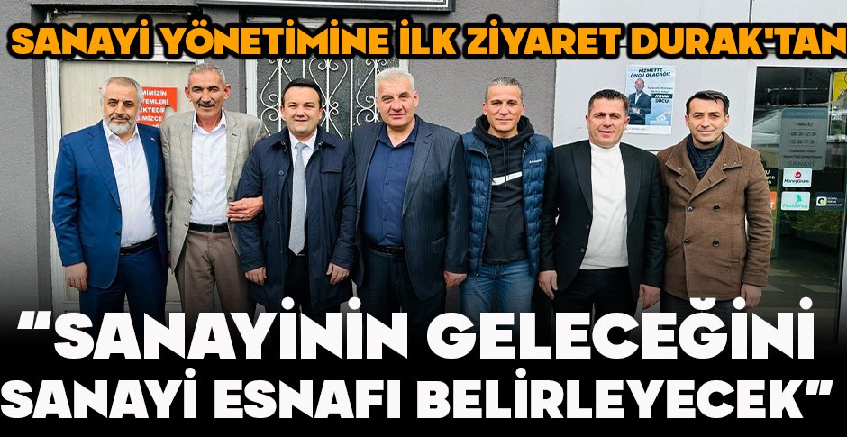 SANAYİ YÖNETİMİNE İLK ZİYARET DURAK'TAN  “SANAYİNİN GELECEĞİNİ, SANAYİ ESNAFI BELİRLEYECEK”