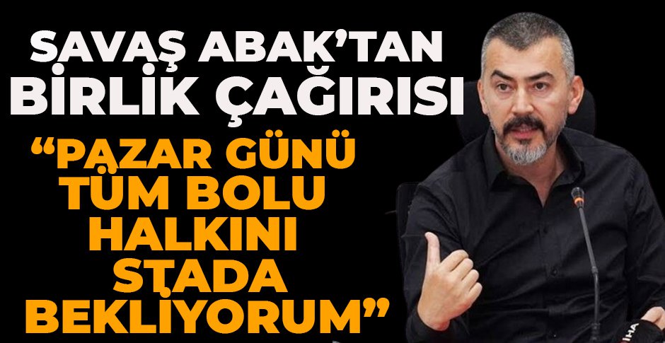 SAVAŞ ABAK'TAN BİRLİK ÇAĞIRISI 