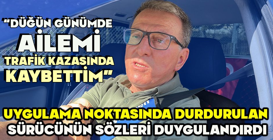 UYGULAMA NOKTASINDA DURDURULAN SÜRÜCÜNÜN SÖZLERİ DUYGULANDIRDI 