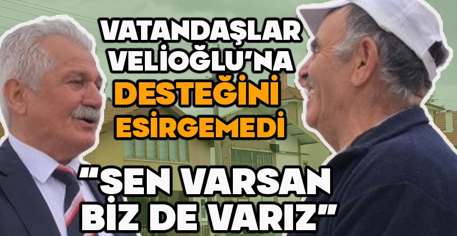 VATANDAŞLAR VELİOĞLU'NA DESTEĞİNİ ESİRGEMEDİ