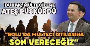 DURAK “BOLU'DA MÜLTECİ İSTİLASINA SON VERECEĞİZ” 