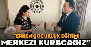 DURAK “ERKEN ÇOCUKLUK EĞİTİMİ MERKEZİ KURACAĞIZ” 
