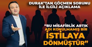 DURAK'TAN GÖÇMEN SORUNU İLE İLGİLİ AÇIKLAMA   “BU MİSAFİRLİK ARTIK ADI KONULMAMIŞ BİR İSTİLAYA DÖNMÜŞTÜR” 