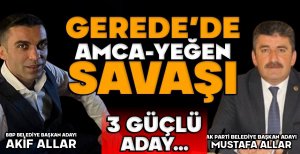 GEREDE'DE AMCA-YEĞEN SAVAŞI... AMCASININ KARŞISINA ÇIKTI ADAY OLDU... GEREDE'DE 3 GÜÇLÜ ADAY