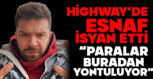 HİGHWAY'DE ESNAF İSYAN ETTİ