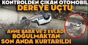 KONTROLDEN ÇIKAN OTOMOBİL DEREYE UÇTU... ANNE BABA VE 2 EVLADI BOĞULMAKTAN SON ANDA KURTARILDI
