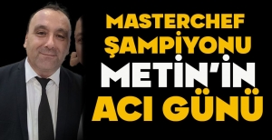 MASTERCHEF ŞAMPİYONU METİN'İN ACI GÜNÜ