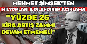 MEHMET ŞİMŞEK'TEN MİLYONLARI İLGİLENDİREN AÇIKLAMA “YÜZDE 25 KİRA ARTIŞ ZAMMI DEVAM ETMEMELİ”