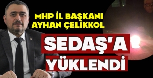 MHP İL BAŞKANI AYHAN ÇELİKKOL SEDAŞ'A YÜKLENDİ