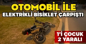 OTOMOBİL İLE ELEKTRİKLİ BİSİKLET ÇARPIŞTI: 1'İ ÇOCUK 2 YARALI