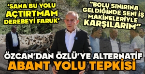 ÖZCAN'DAN ÖZLÜ'YE ALTERNATİF ABANT YOLU TEPKİSİ "SANA BU YOLU AÇTIRTMAM DEREBEYİ FARUK"
