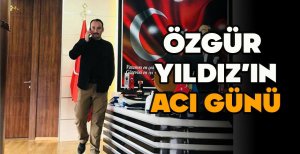 ÖZGÜR YILDIZ'IN ACI GÜNÜ