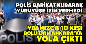 POLİS BARİKAT KURARAK YÜRÜYÜŞE İZİN VERMEDİ... YALNIZCA 10 KİŞİ BOLU'DAN ANKARA'YA YOLA  ÇIKTI