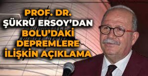 PROF. DR. ŞÜKRÜ ERSOY'DAN BOLU'DAKİ DEPREMLERE İLİŞKİN AÇIKLAMA 