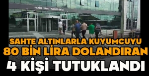SAHTE ALTINLARLA KUYUMCUYU 80 BİN LİRA DOLANDIRAN 4 KİŞİ TUTUKLANDI