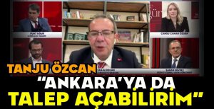TANJU ÖZCAN "ANKARA'YA DA TALEP AÇABİLİRİM” 