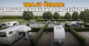 TANJU ÖZCAN: "BOLU'YA KARAVAN PARK GELİYOR" 