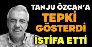 TANJU ÖZCAN'A TEPKİ GÖSTERDİ İSTİFA ETTİ