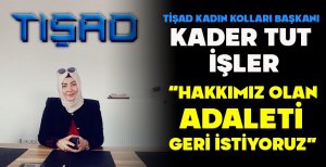 TİŞAD KADIN KOLLARI BAŞKANI KADER TUT İŞLER “HAKKIMIZ OLAN ADALETİ GERİ İSTİYORUZ” 