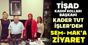 TİŞAD KADIN KOLLARI BAŞKANI KADER TUT İŞLER'DEN SEM- MAK'A ZİYARET