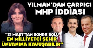YILMAN'DAN ÇARPICI MHP İDDİASI “31 MART'TAN SONRA BOLU EN MİLLİYETÇİ ŞEHİR ÜNVANINA KAVUŞABİLİR” 
