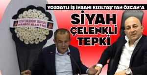 YOZGATLI İŞ İNSANI KIZILTAŞ'TAN ÖZCAN'A SİYAH ÇELENKLİ TEPKİ